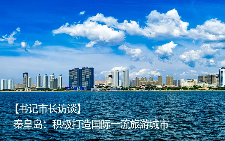 书记市长访谈丨秦皇岛：积极打造国际一流旅游城市