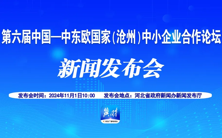 【10：00 冀时大直播】第六届中国—中东欧国家（沧州）中小企业合作论坛新闻发布会