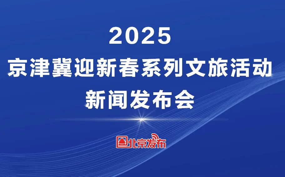 【正在直播】2025京津冀迎新春系列文旅活动新闻发布会