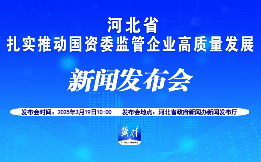 【回看丨冀时大直播】河北省扎实推动国资委监管企业高质量发展新闻发布会