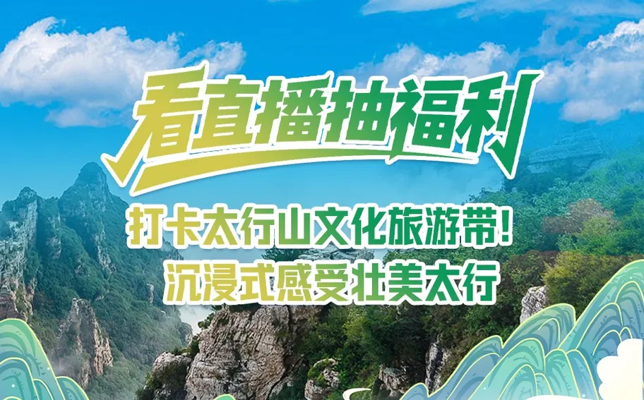 看直播抽福利，打卡太行山文化旅游带！沉浸式感受壮美太行