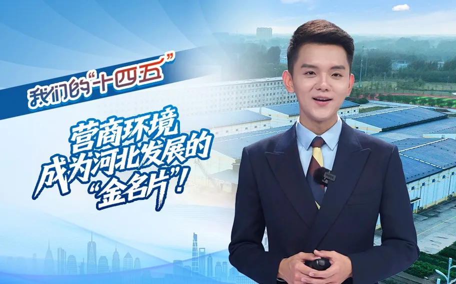 我们的“十四五”丨营商环境成为河北发展的“金名片”！