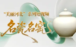 “美丽河北”系列短视频丨名瓷名窑