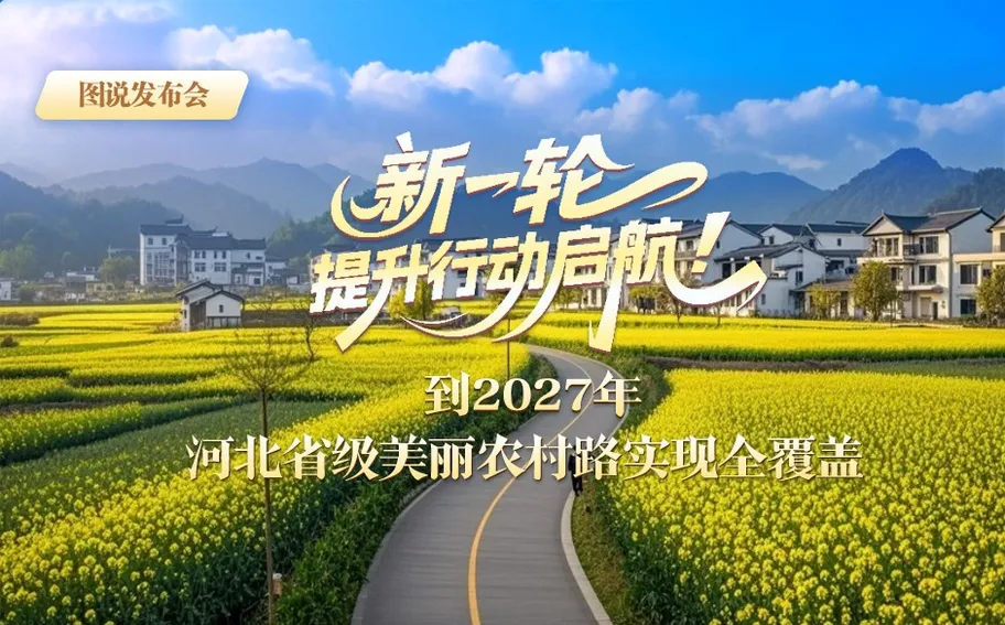图说发布会丨新一轮提升行动启航！到2027年河北省级美丽农村路实现全覆盖