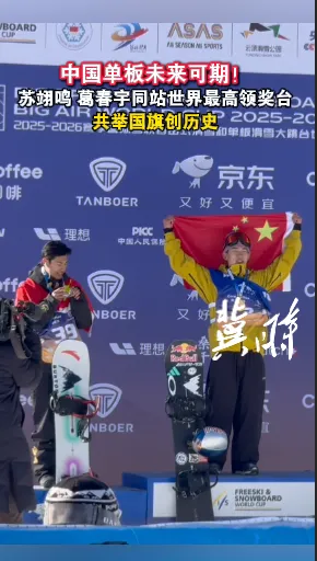 中国单板未来可期！苏翊鸣、葛春宇同站世界最高领奖台、共举国旗创历史！