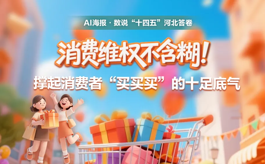 AI海报·数说“十四五”河北答卷丨消费维权不含糊！撑起消费者“买买买”的十足底气