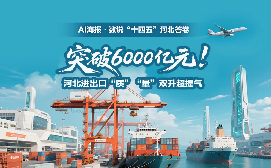 AI海报·数说“十四五”河北答卷丨突破6000亿元！河北进出口“质”“量”双升超提气