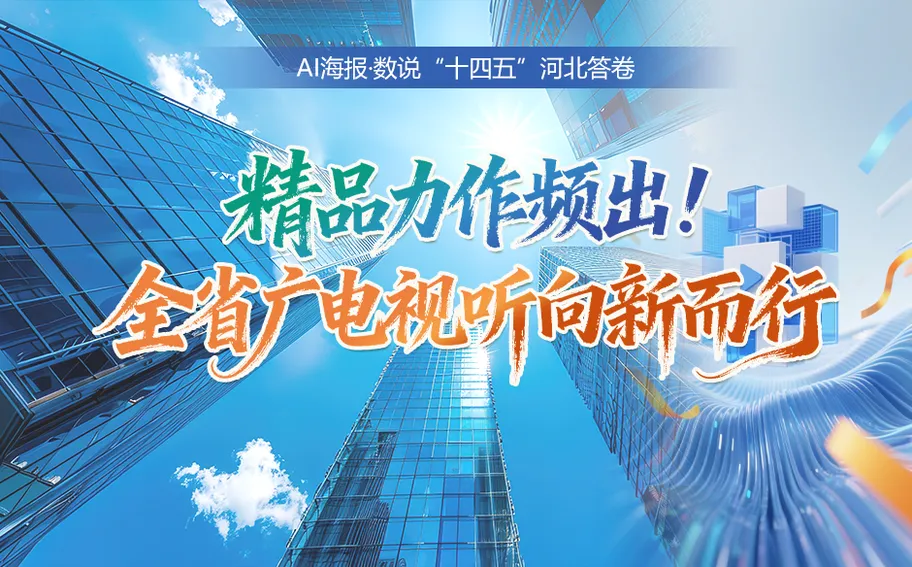 AI 海报 · 数说“十四五”河北答卷丨精品力作频出！全省广电视听向新而行