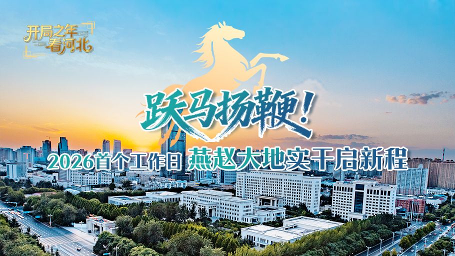 冀时长图·开局之年看河北 | 跃马扬鞭！2026首个工作日 燕赵大地实干启新程