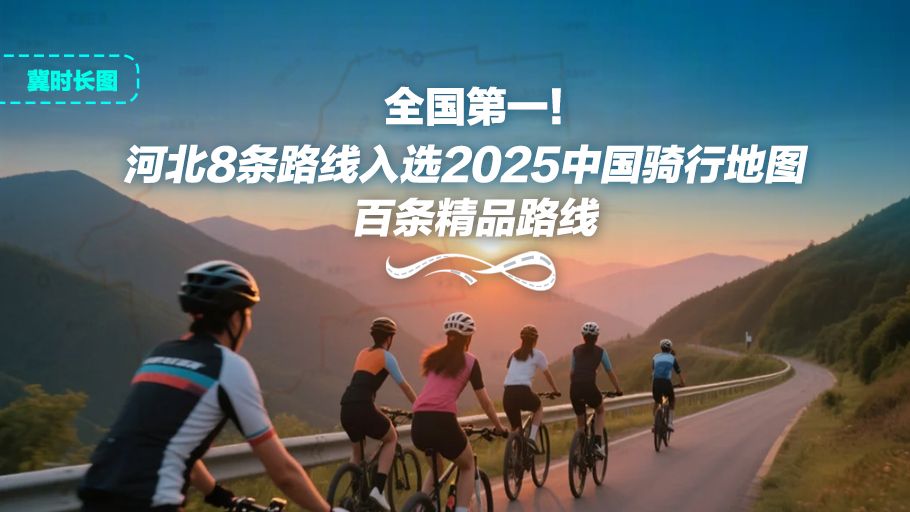 冀时长图丨全国第一！河北8条路线入选“2025中国骑行地图”百条精品路线