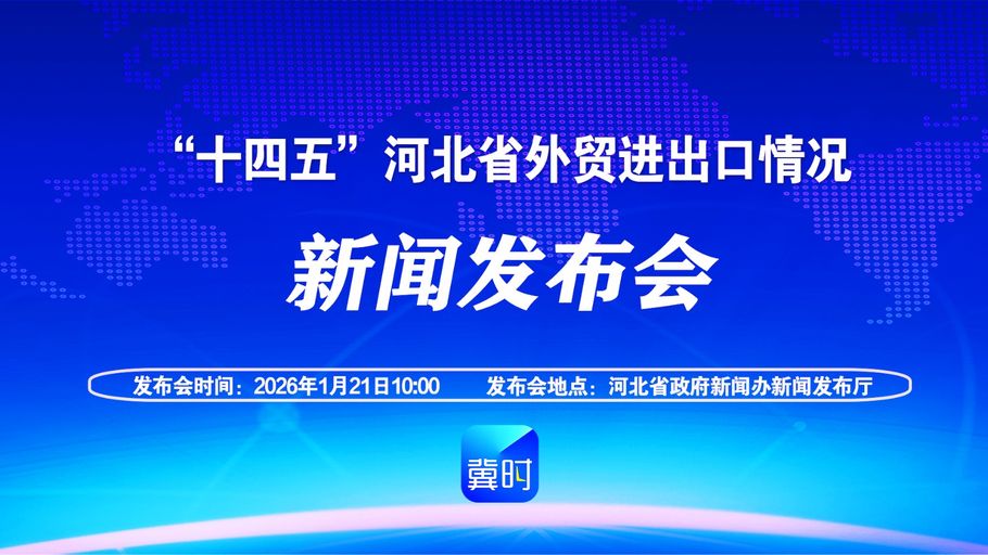 【冀时大直播】“十四五”河北省外贸进出口情况新闻发布会