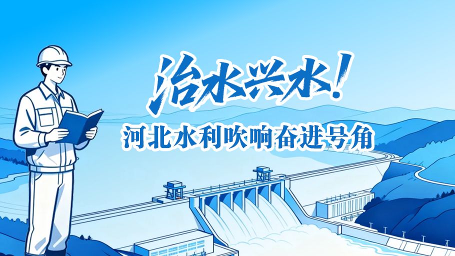 冀时长图·开局之年看河北丨治水兴水！ 河北水利吹响奋进号角