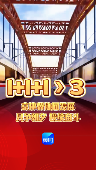 微视频丨1＋1＋1>3，京津冀协同发展只争朝夕，接续奋斗！