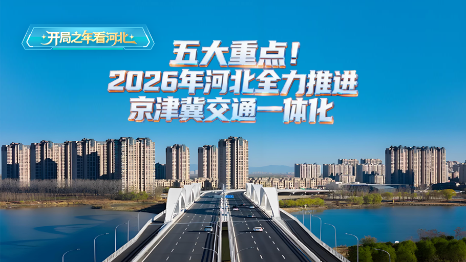 冀時長圖·開局之年看河北丨五大重點！2026年河北全力推進京津冀交通一體化