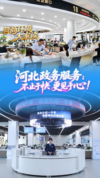 营商环境大家谈丨河北政务服务：不止于快 更见于心！