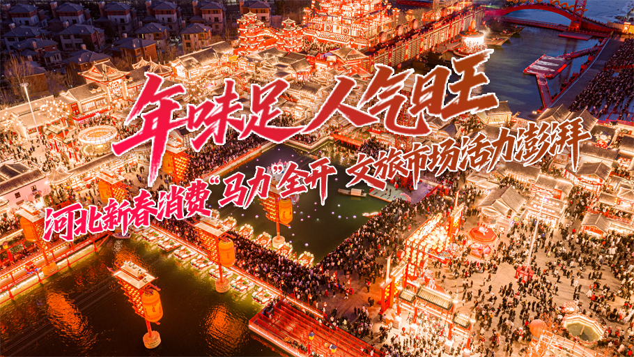 冀时长图丨年味足、人气旺！河北新春消费“马力”全开，文旅市场活力澎湃