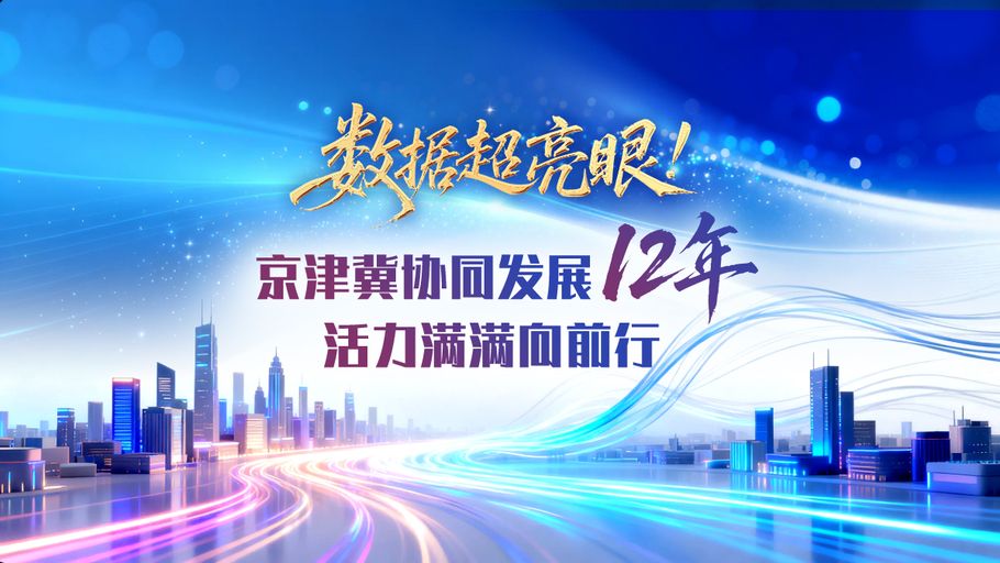 AI海报丨数据超亮眼！京津冀协同发展12年，活力满满向前行