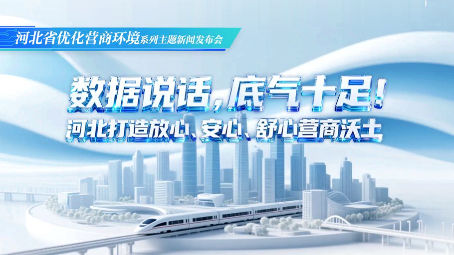 图说发布会丨数据说话，底气十足！河北打造放心、安心、舒心营商沃土