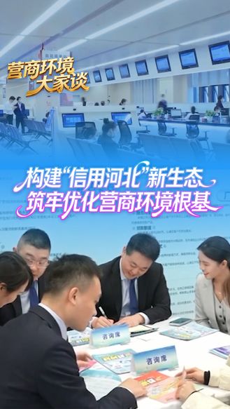 营商环境大家谈丨构建“信用河北”新生态 筑牢优化营商环境根基