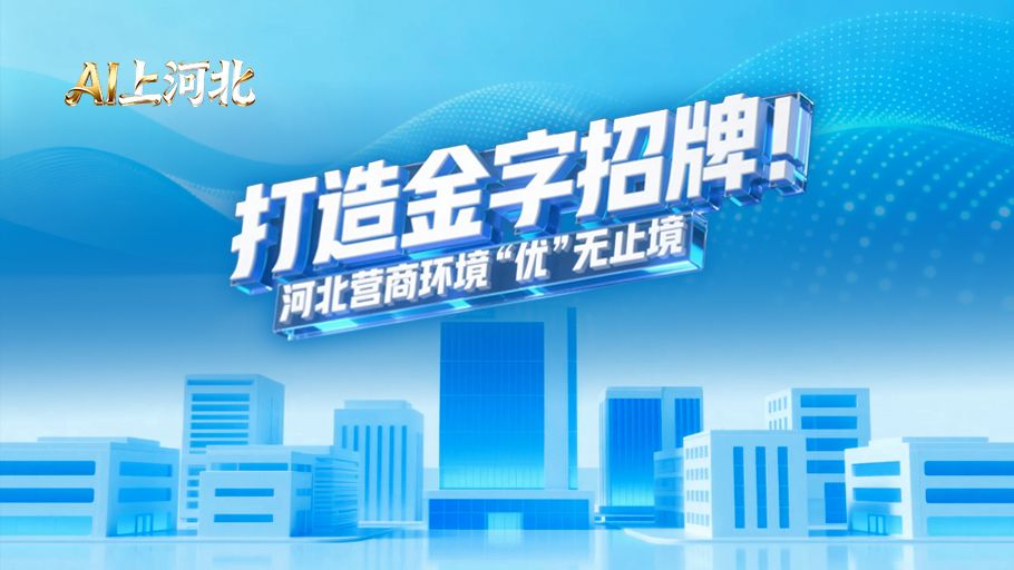 AI上河北丨打造金字招牌！河北营商环境“优”无止境