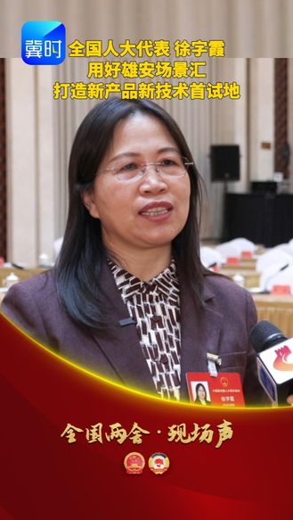 【全国两会·现场声】全国人大代表 徐字霞 用好雄安场景汇 打造新产品新技术首试地