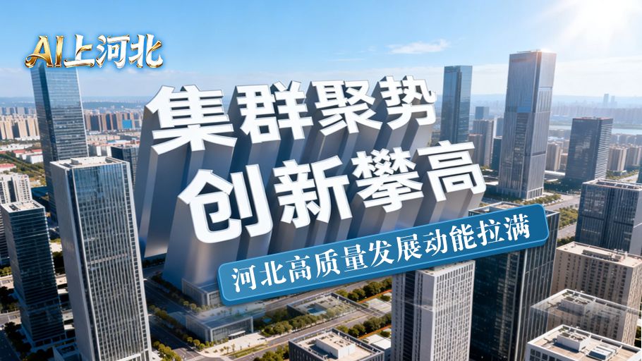 AI上河北丨集群聚势 创新攀高 河北高质量发展动能拉满