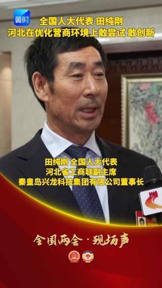 【全国两会·现场声】全国人大代表 田纯刚：河北在优化营商环境上敢尝试 敢创新