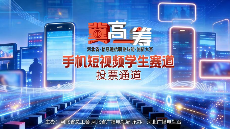 《“冀”高一筹》河北省信息通信职业技能创新大赛手机短视频学生赛道投票通道