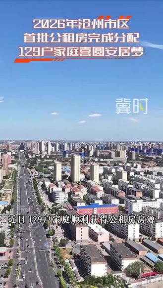 2026年沧州市区首批公租房完成分配 129户家庭喜圆安居梦