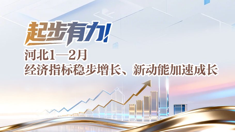 冀时长图丨起步有力！河北1-2月经济指标稳步增长、新动能加速成长