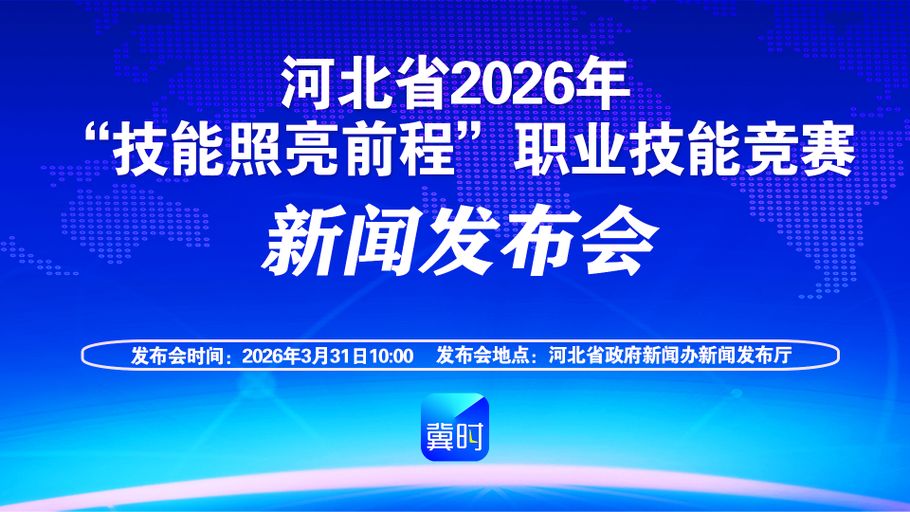 【冀时大直播】河北省2026年“技能照亮前程”职业技能竞赛新闻发布会