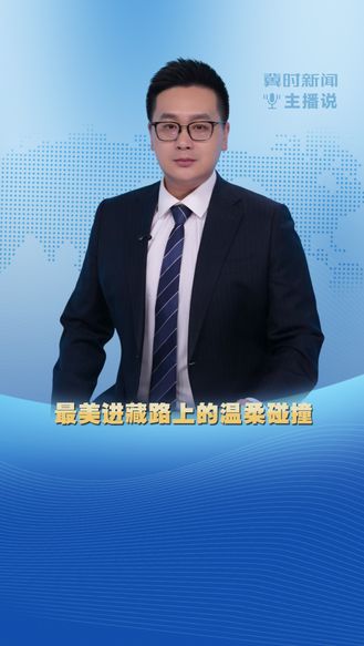 冀时新闻主播说 | 最美进藏路上的温柔碰撞