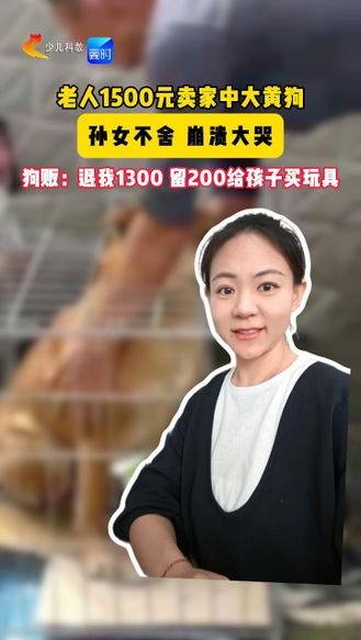 老人1500元卖家中大黄狗 孙女不舍 崩溃大哭 狗贩：退我1300 留200给孩子买玩具