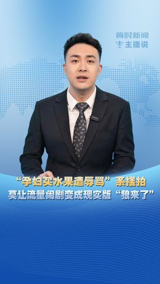 冀时新闻主播说 | “孕妇买水果遭辱骂”系摆拍 莫让流量闹剧变成现实版“狼来了”