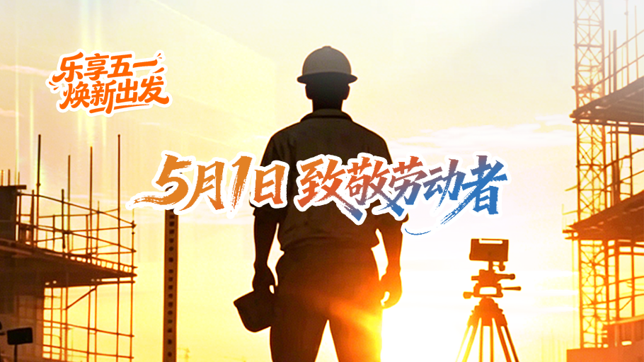 乐享五一 焕新出发 | 5月1日·致敬劳动者