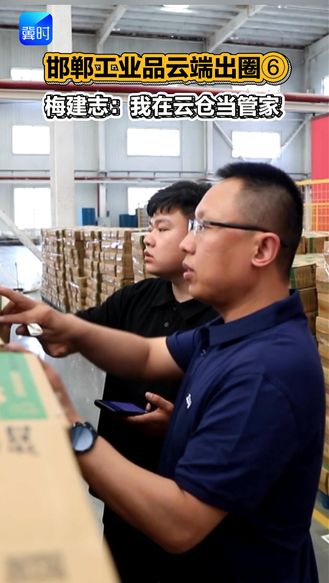 【邯郸工业品云端出圈】⑥ 梅建志：我在云仓当管家