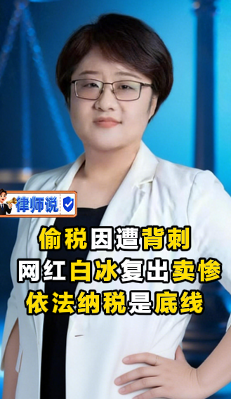 律师说 | 网红白冰复出卖惨 称偷税系遭背刺 律师表示依法纳税是底线