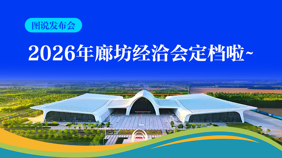 图说发布会丨6大板块 40余场专项活动~ 2026年廊坊经洽会定档啦！