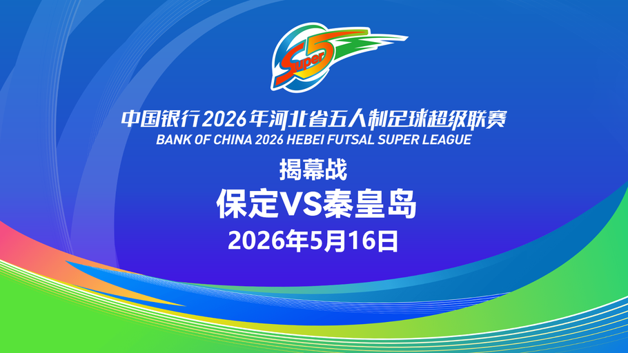 【直播】中国银行2026年河北省五人制足球超级联赛第一轮