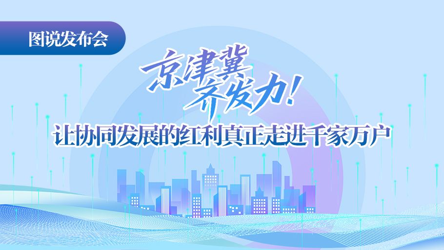 图说发布会丨京津冀齐发力！让协同发展的红利真正走进千家万户
