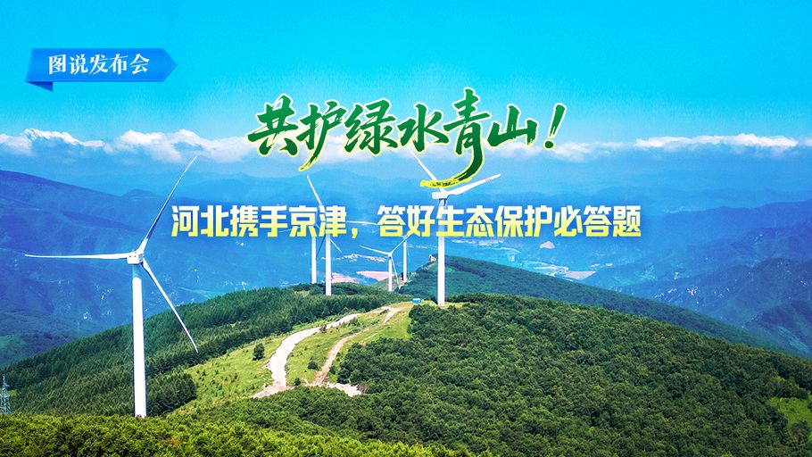 图说发布会丨共护绿水青山！河北携手京津，答好生态保护必答题