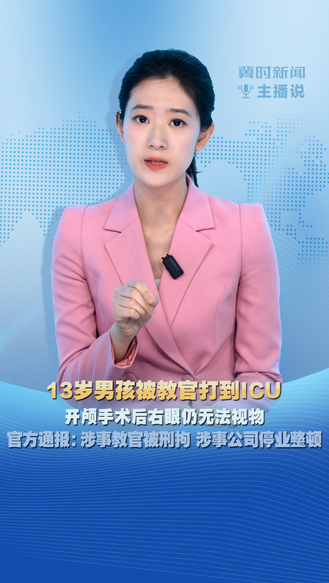冀时新闻主播说 | 13岁男孩被教官打到ICU  开颅手术后右眼仍无法视物 官方通报：涉事教官被刑拘 涉事公司停业整顿