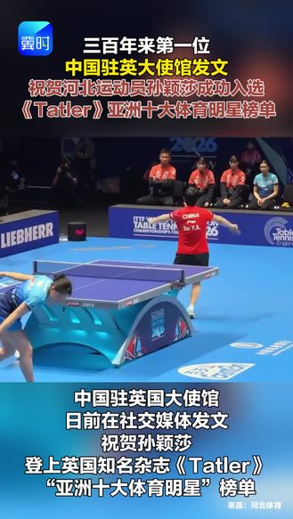 中国驻英国大使馆在社交媒体发文 祝贺孙颖莎登上英国知名杂志《Tatler》“亚洲十大体育明星”榜单