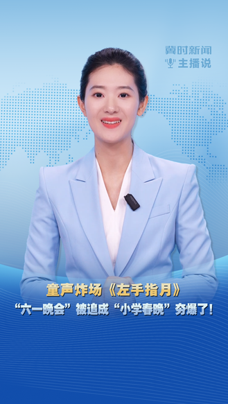 冀时新闻主播说 | 童声炸场《左手指月》“六一晚会”被追成“小学春晚”夯爆了！