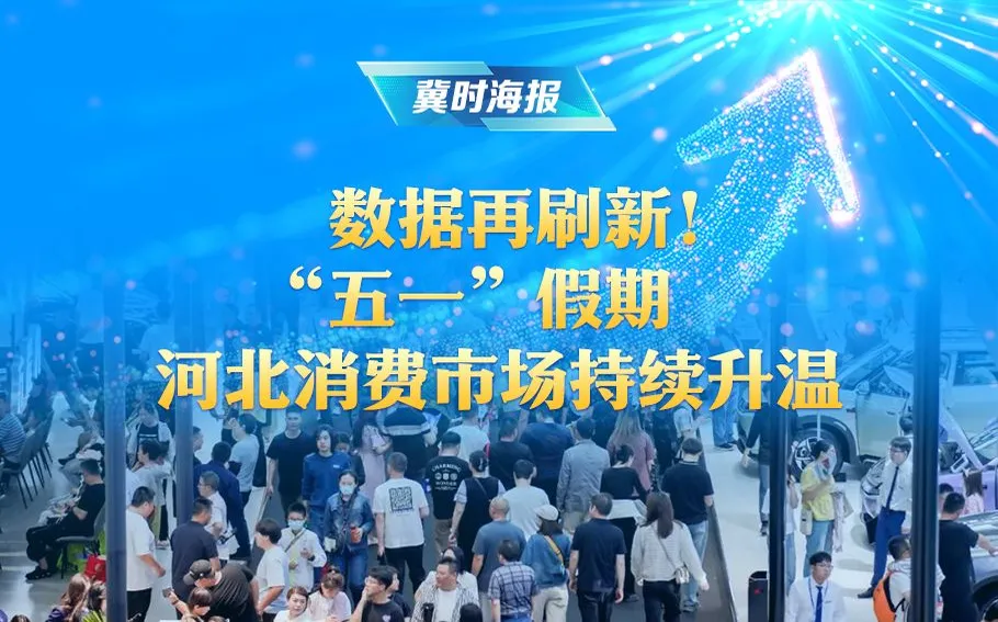 冀时海报 | 数据再刷新！“五一”假期 河北消费市场持续升温