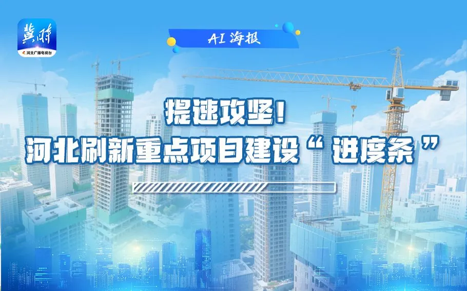 AI海报 | 提速攻坚！河北刷新重点项目建设“进度条”