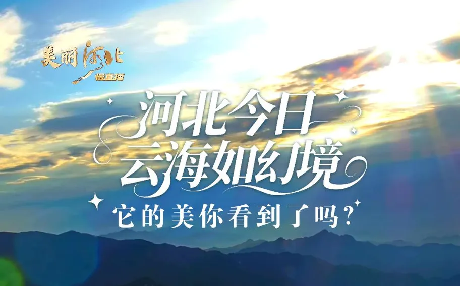 《美丽河北》慢直播·海报 | 河北今日云海如幻境 它的美你看到了吗？